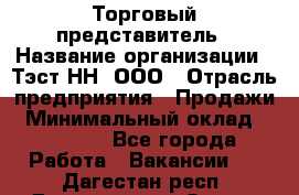 Торговый представитель › Название организации ­ Тэст-НН, ООО › Отрасль предприятия ­ Продажи › Минимальный оклад ­ 40 000 - Все города Работа » Вакансии   . Дагестан респ.,Дагестанские Огни г.